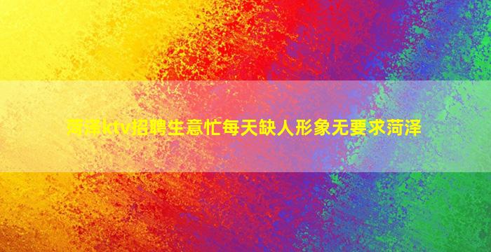 菏泽ktv招聘生意忙每天缺人形象无要求菏泽